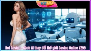 Bot Casino - Cách AI thay đổi thế giới Casino Online VZ99