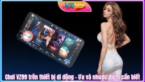 Chơi VZ99 trên thiết bị di động - Ưu và nhược điểm cần biết