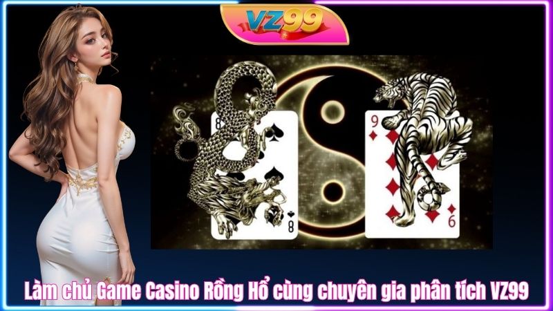 Làm chủ Game Casino Rồng Hổ cùng chuyên gia phân tích VZ99